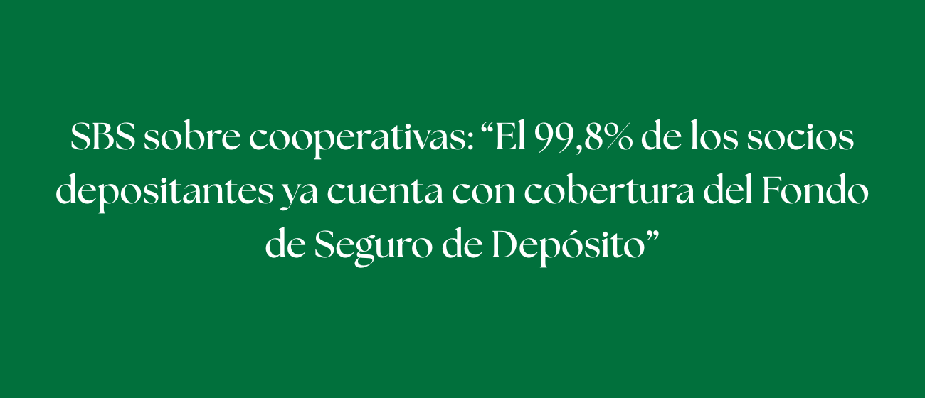 SBS sobre cooperativas: “El 99,8% de los socios depositantes ya cuenta con cobertura del Fondo de Seguro de Depósito”